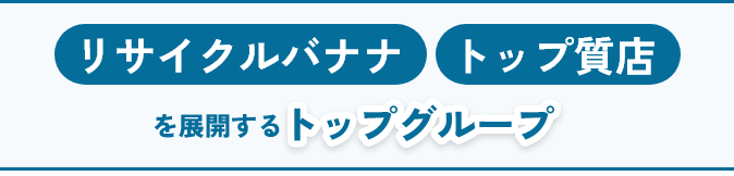 リサイクルバナナ・トップ質店を展開する～トップグループ～
